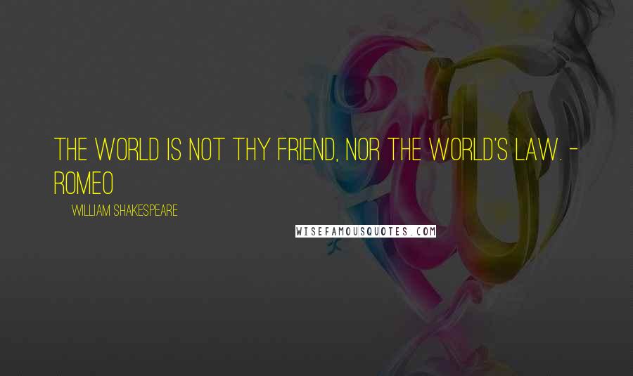 William Shakespeare Quotes: The world is not thy friend, nor the world's law. - Romeo