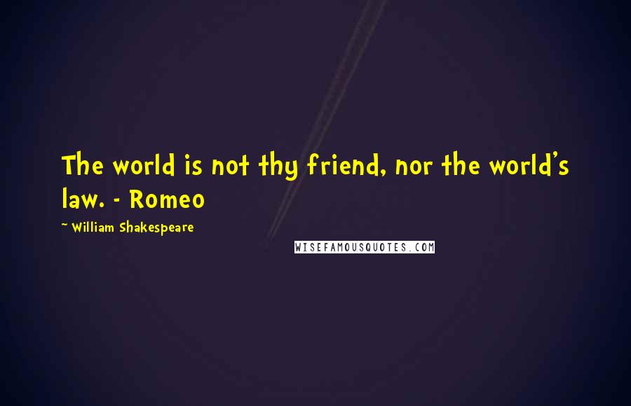 William Shakespeare Quotes: The world is not thy friend, nor the world's law. - Romeo