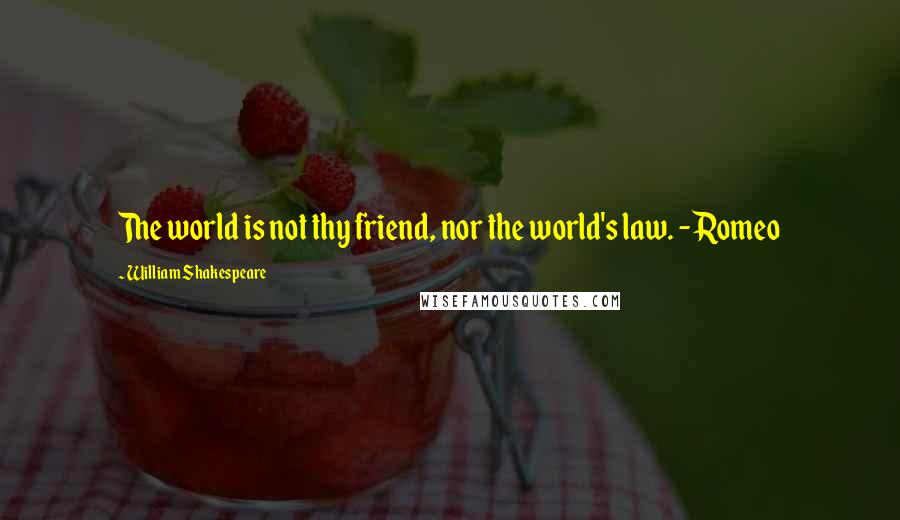 William Shakespeare Quotes: The world is not thy friend, nor the world's law. - Romeo