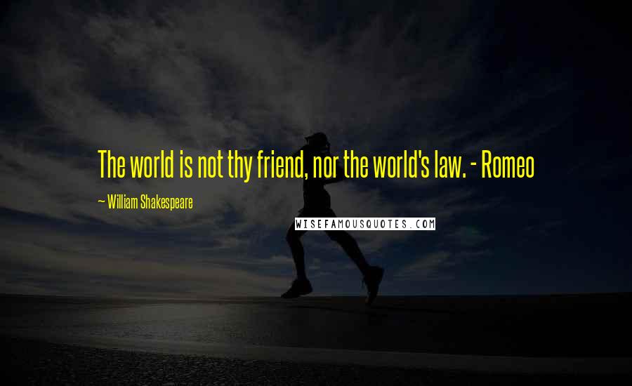 William Shakespeare Quotes: The world is not thy friend, nor the world's law. - Romeo