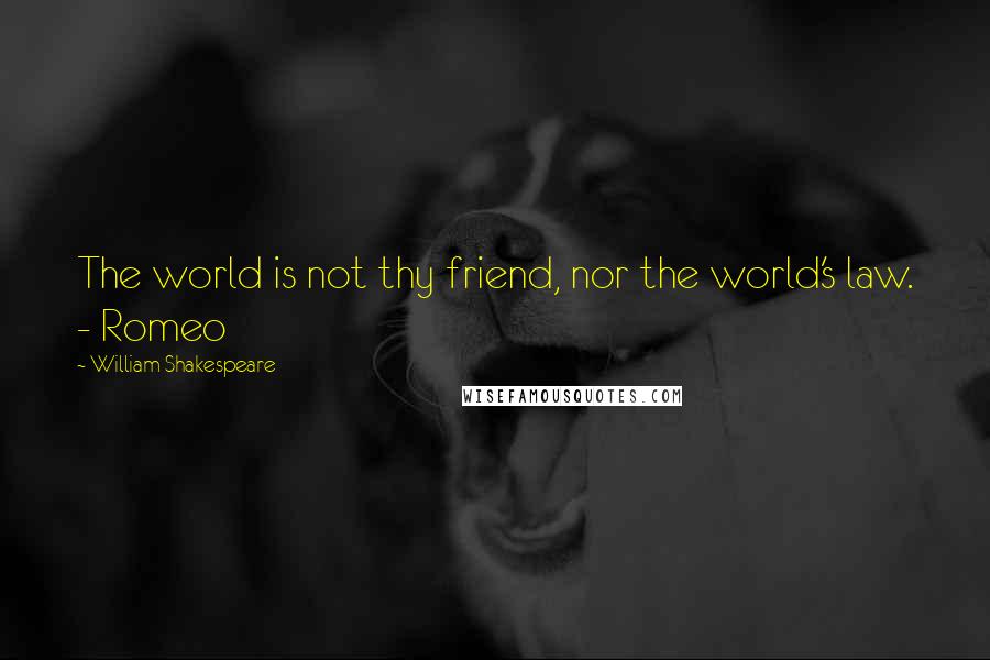 William Shakespeare Quotes: The world is not thy friend, nor the world's law. - Romeo