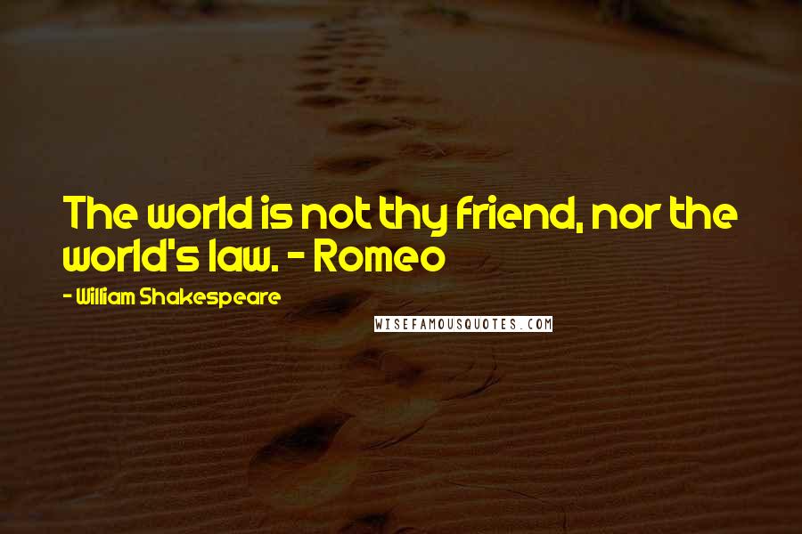 William Shakespeare Quotes: The world is not thy friend, nor the world's law. - Romeo