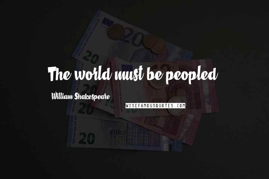 William Shakespeare Quotes: The world must be peopled!