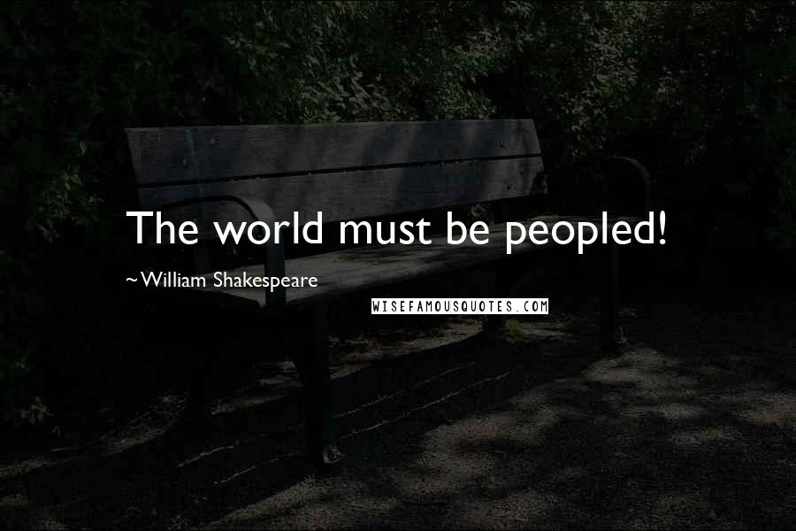 William Shakespeare Quotes: The world must be peopled!