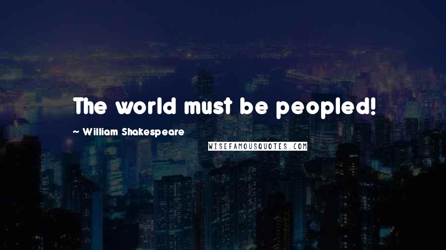 William Shakespeare Quotes: The world must be peopled!