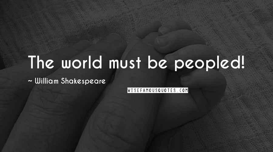 William Shakespeare Quotes: The world must be peopled!