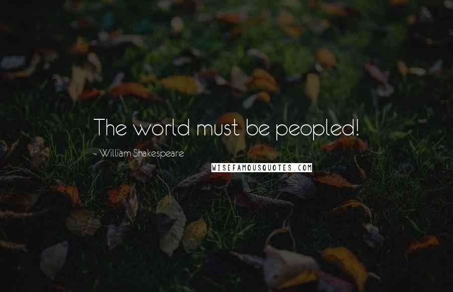 William Shakespeare Quotes: The world must be peopled!