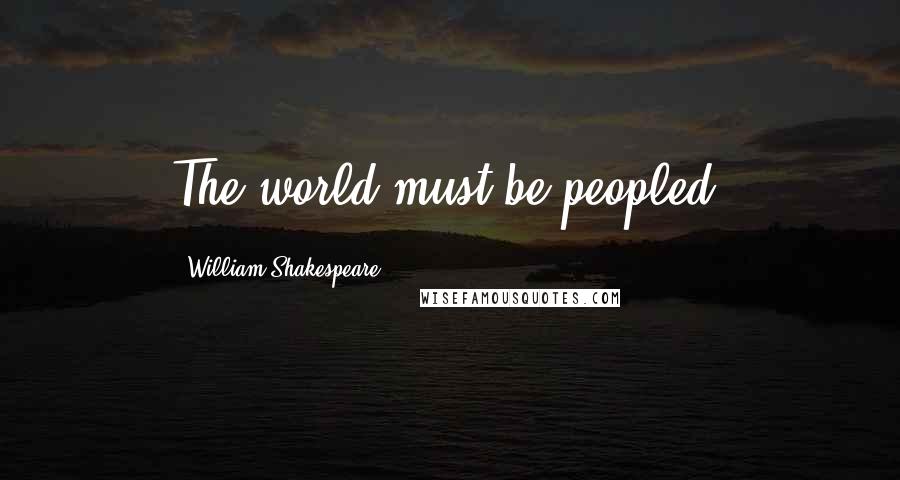 William Shakespeare Quotes: The world must be peopled!