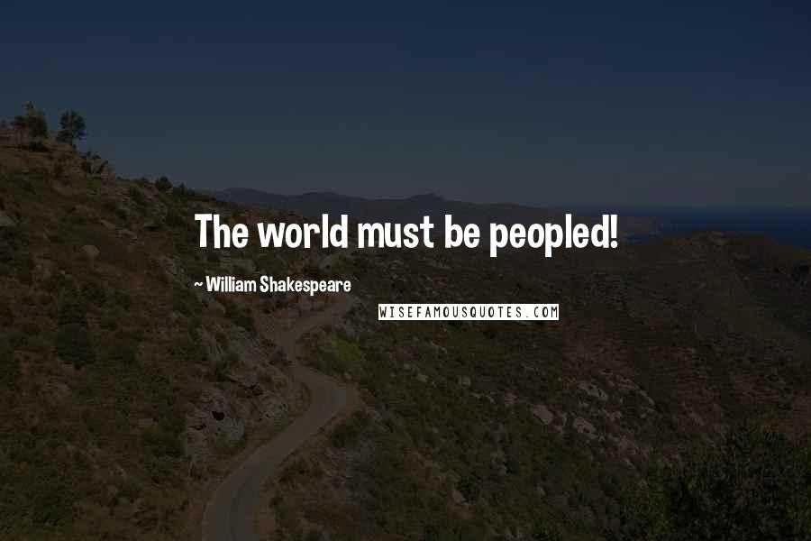 William Shakespeare Quotes: The world must be peopled!