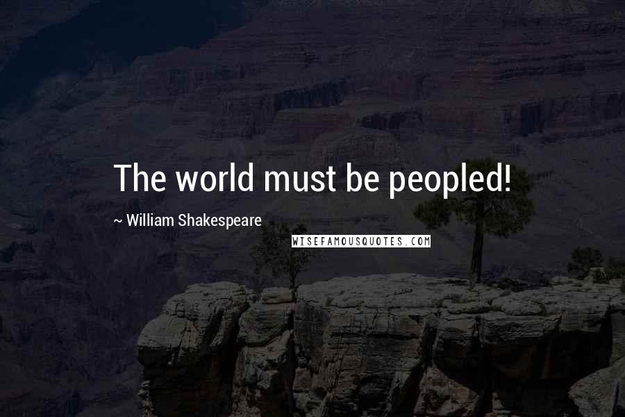 William Shakespeare Quotes: The world must be peopled!