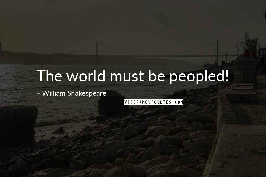 William Shakespeare Quotes: The world must be peopled!