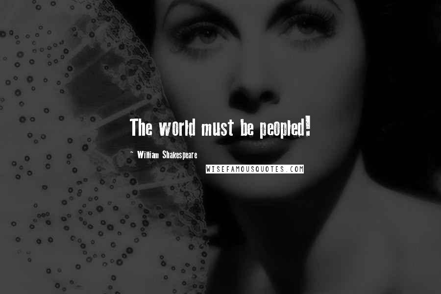 William Shakespeare Quotes: The world must be peopled!