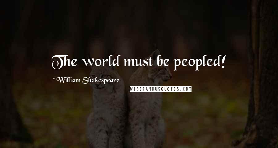 William Shakespeare Quotes: The world must be peopled!