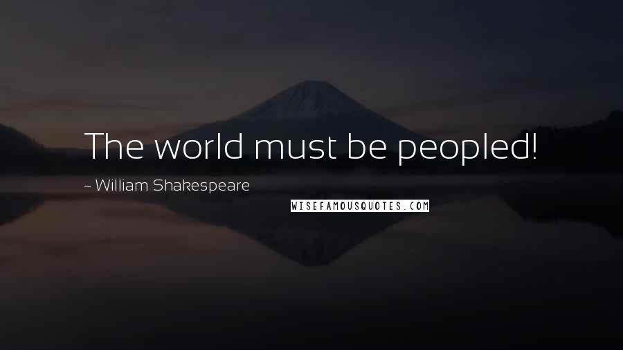 William Shakespeare Quotes: The world must be peopled!