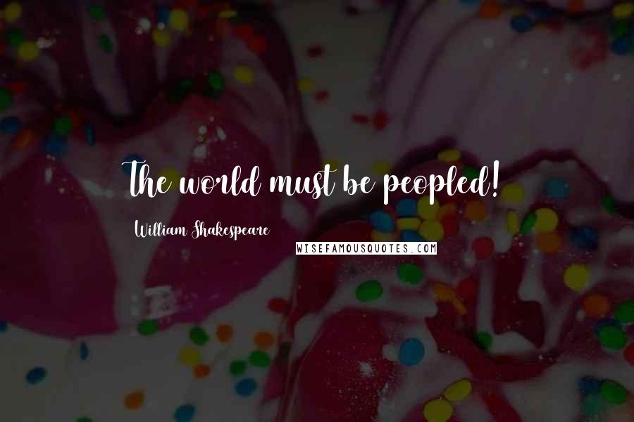 William Shakespeare Quotes: The world must be peopled!