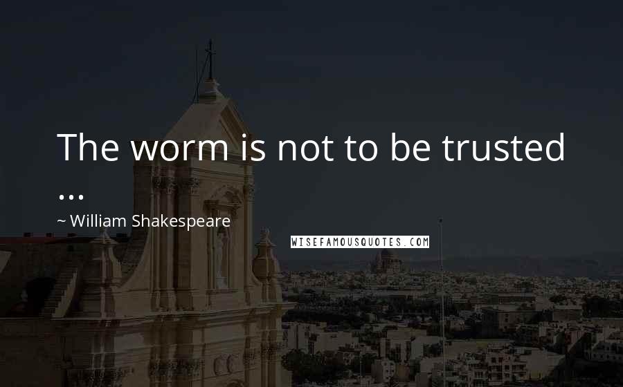 William Shakespeare Quotes: The worm is not to be trusted ...