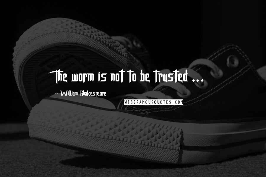 William Shakespeare Quotes: The worm is not to be trusted ...