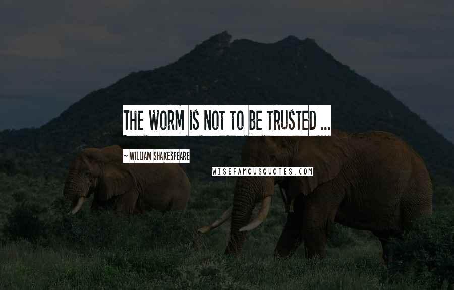 William Shakespeare Quotes: The worm is not to be trusted ...