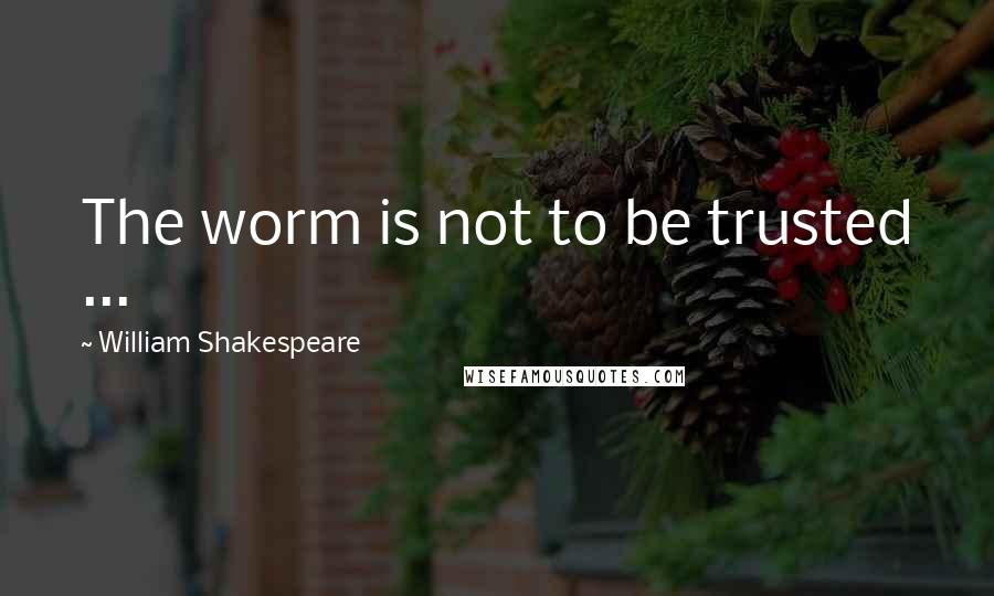 William Shakespeare Quotes: The worm is not to be trusted ...