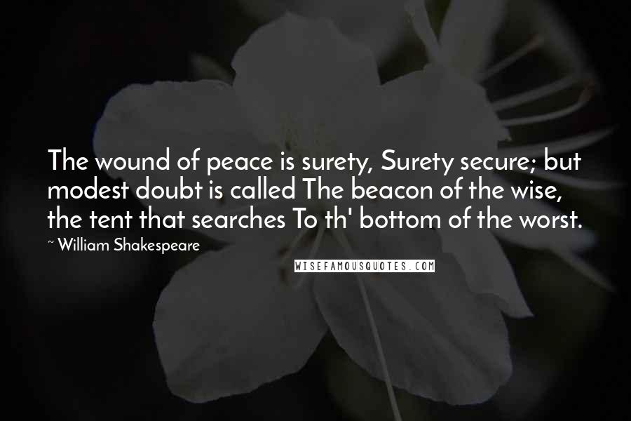 William Shakespeare Quotes: The wound of peace is surety, Surety secure; but modest doubt is called The beacon of the wise, the tent that searches To th' bottom of the worst.