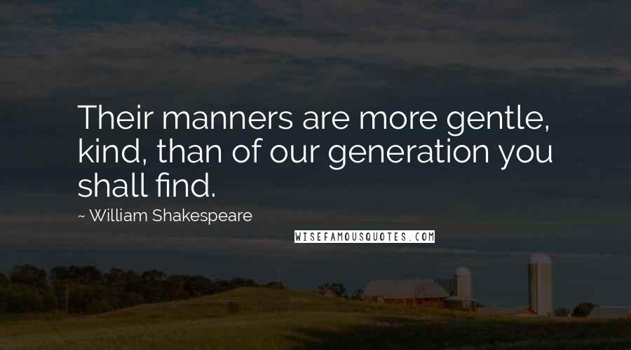 William Shakespeare Quotes: Their manners are more gentle, kind, than of our generation you shall find.