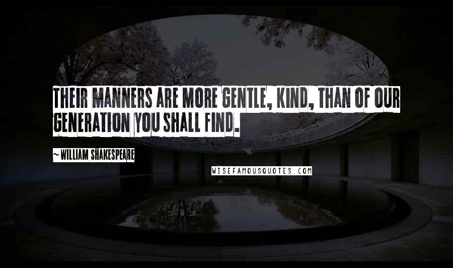 William Shakespeare Quotes: Their manners are more gentle, kind, than of our generation you shall find.