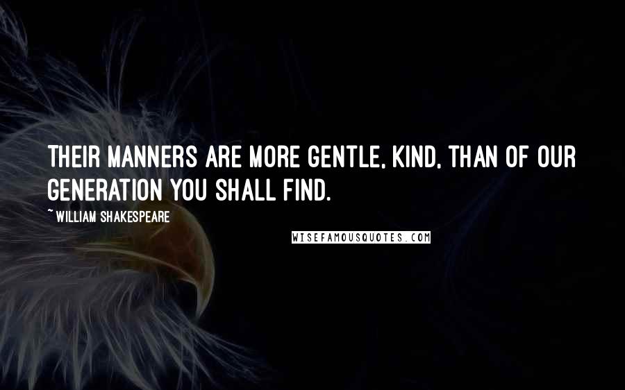 William Shakespeare Quotes: Their manners are more gentle, kind, than of our generation you shall find.