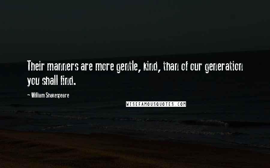 William Shakespeare Quotes: Their manners are more gentle, kind, than of our generation you shall find.