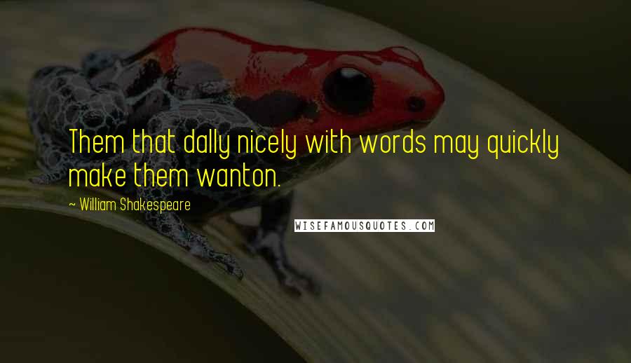 William Shakespeare Quotes: Them that dally nicely with words may quickly make them wanton.