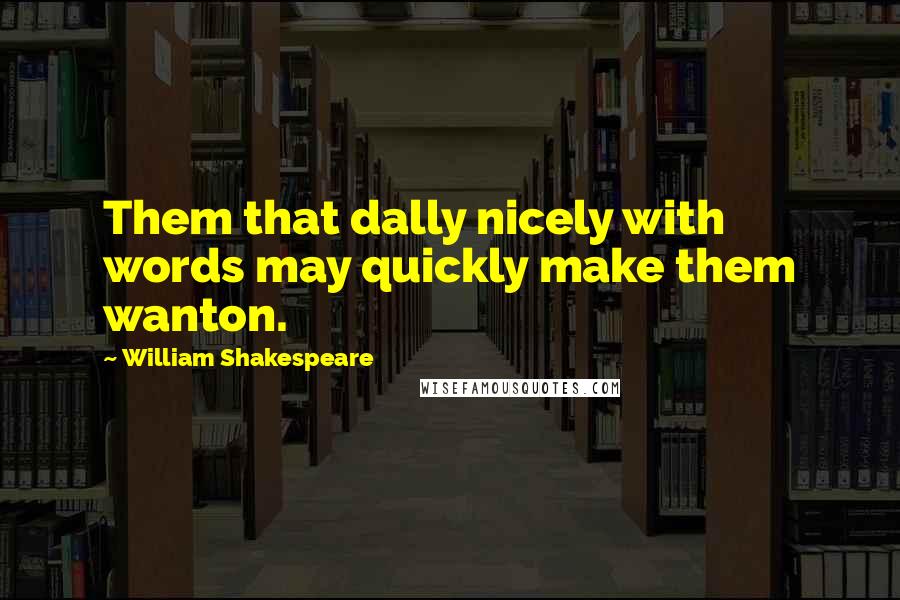 William Shakespeare Quotes: Them that dally nicely with words may quickly make them wanton.