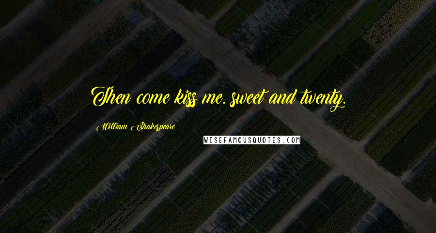William Shakespeare Quotes: Then come kiss me, sweet and twenty.