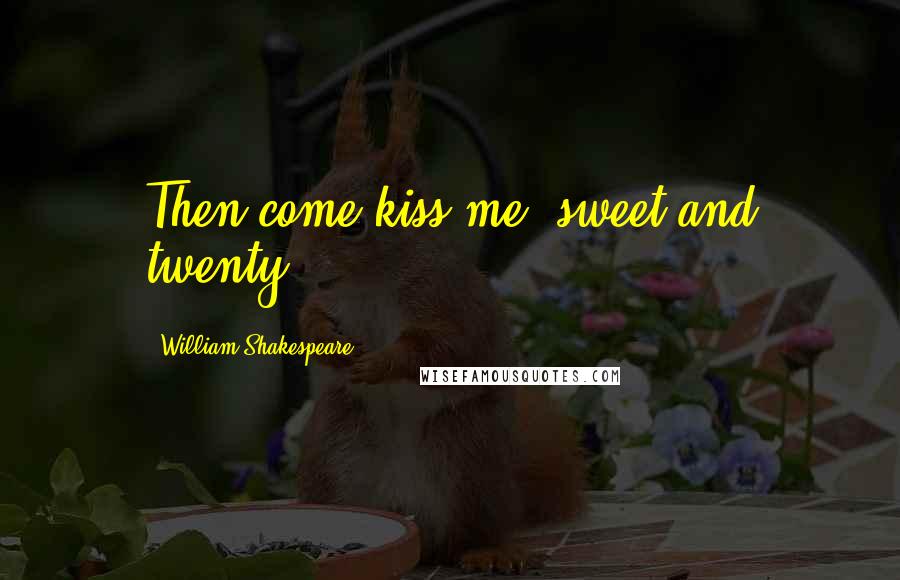 William Shakespeare Quotes: Then come kiss me, sweet and twenty.