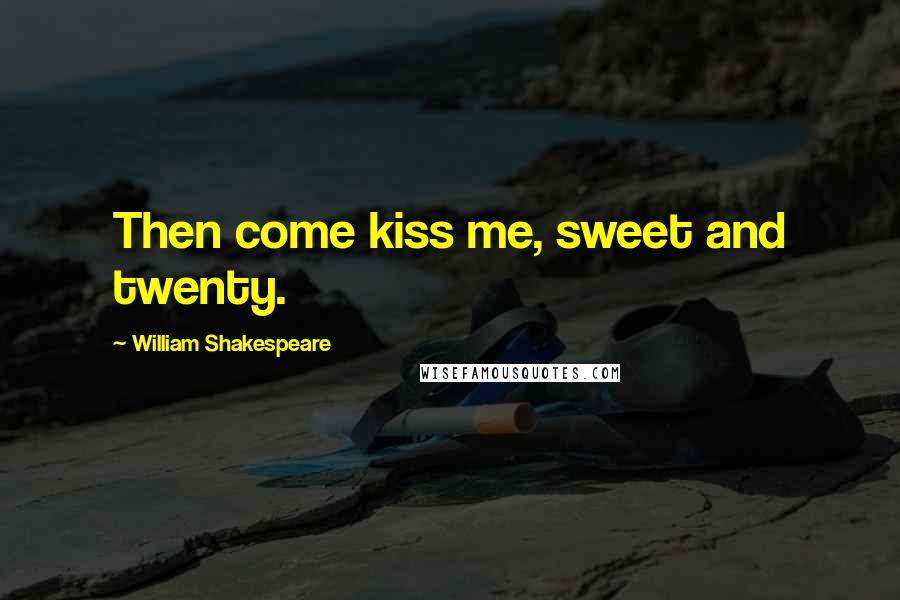 William Shakespeare Quotes: Then come kiss me, sweet and twenty.