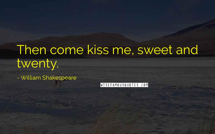 William Shakespeare Quotes: Then come kiss me, sweet and twenty.
