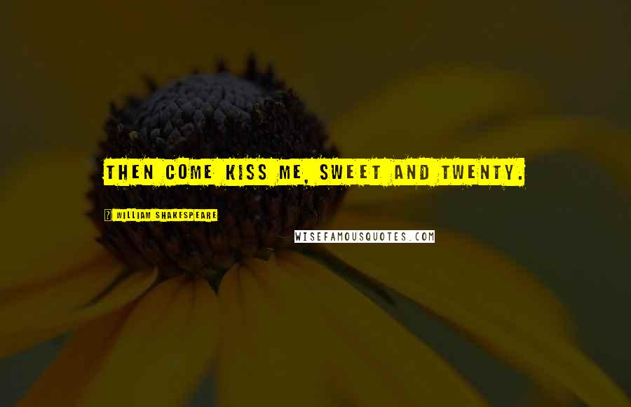 William Shakespeare Quotes: Then come kiss me, sweet and twenty.