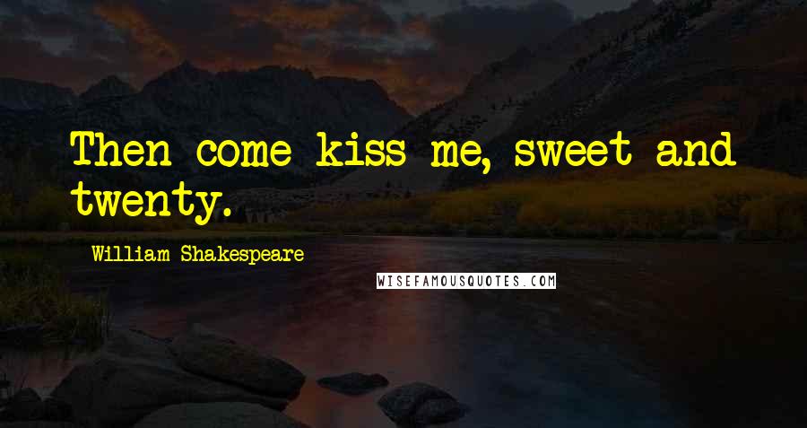 William Shakespeare Quotes: Then come kiss me, sweet and twenty.