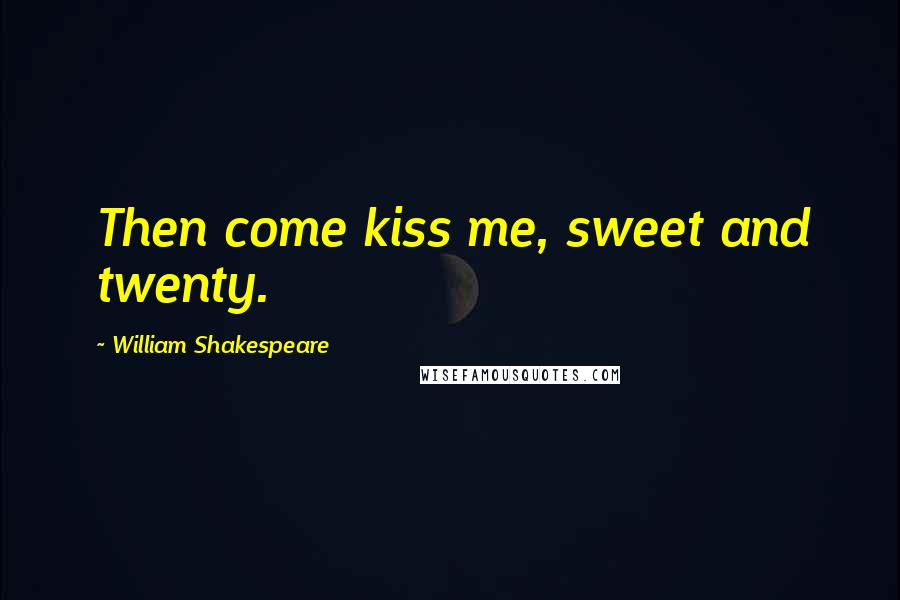 William Shakespeare Quotes: Then come kiss me, sweet and twenty.