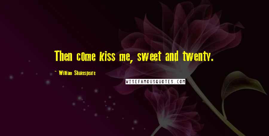 William Shakespeare Quotes: Then come kiss me, sweet and twenty.