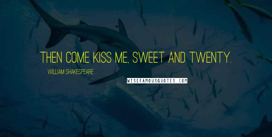 William Shakespeare Quotes: Then come kiss me, sweet and twenty.