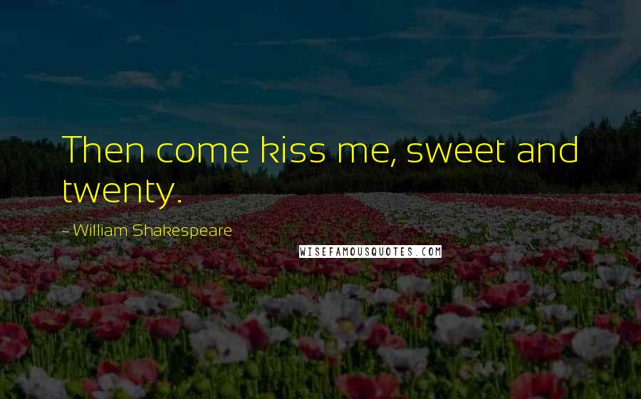 William Shakespeare Quotes: Then come kiss me, sweet and twenty.