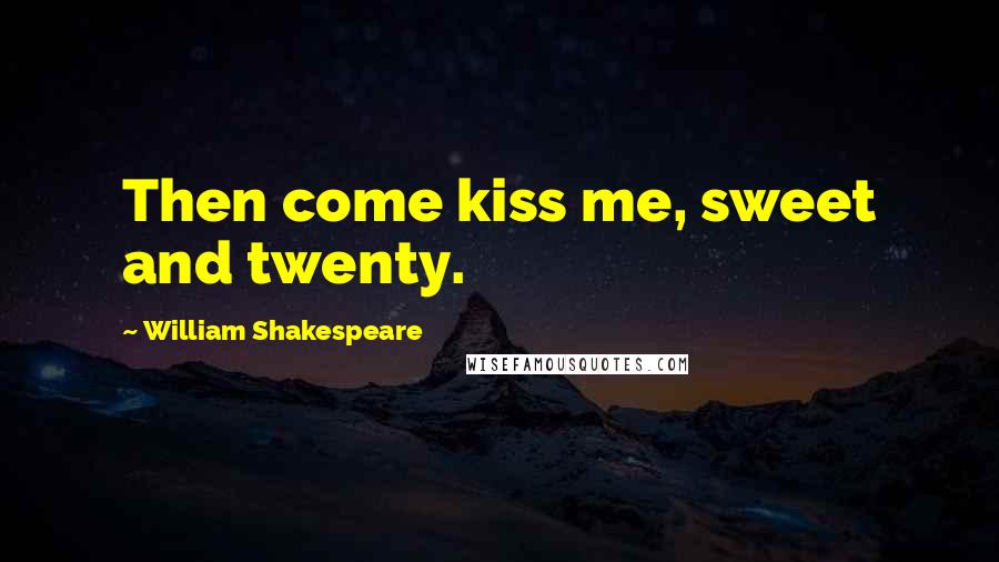 William Shakespeare Quotes: Then come kiss me, sweet and twenty.