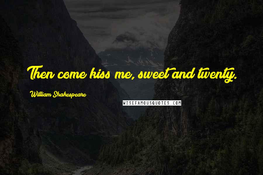 William Shakespeare Quotes: Then come kiss me, sweet and twenty.
