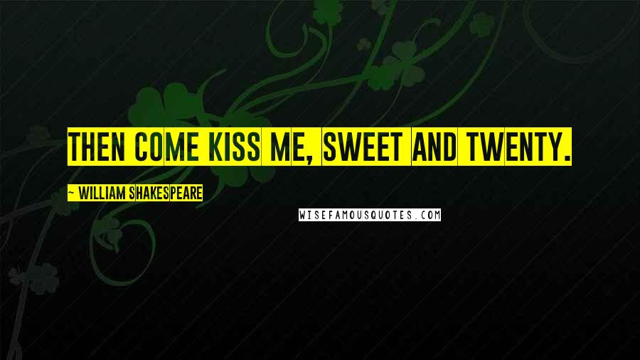 William Shakespeare Quotes: Then come kiss me, sweet and twenty.