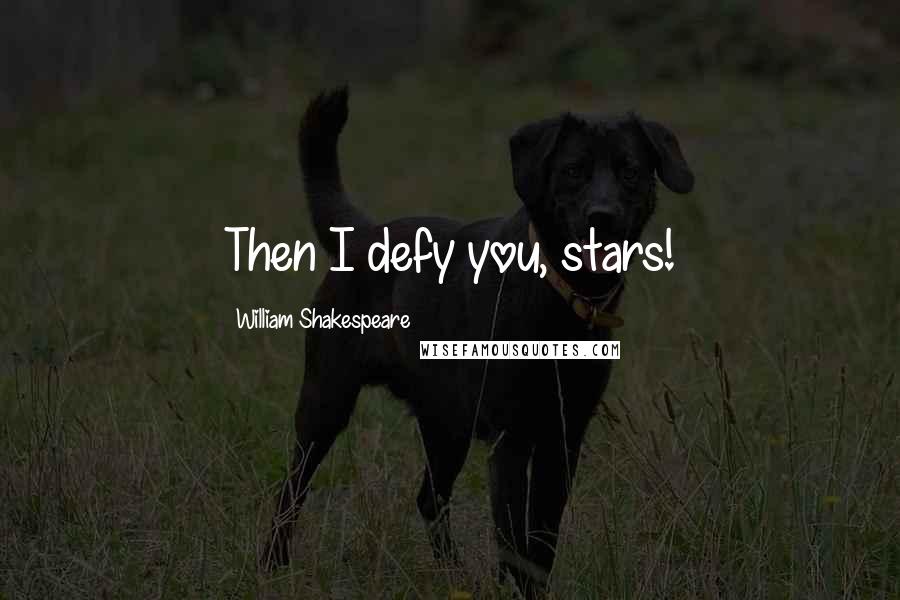 William Shakespeare Quotes: Then I defy you, stars!