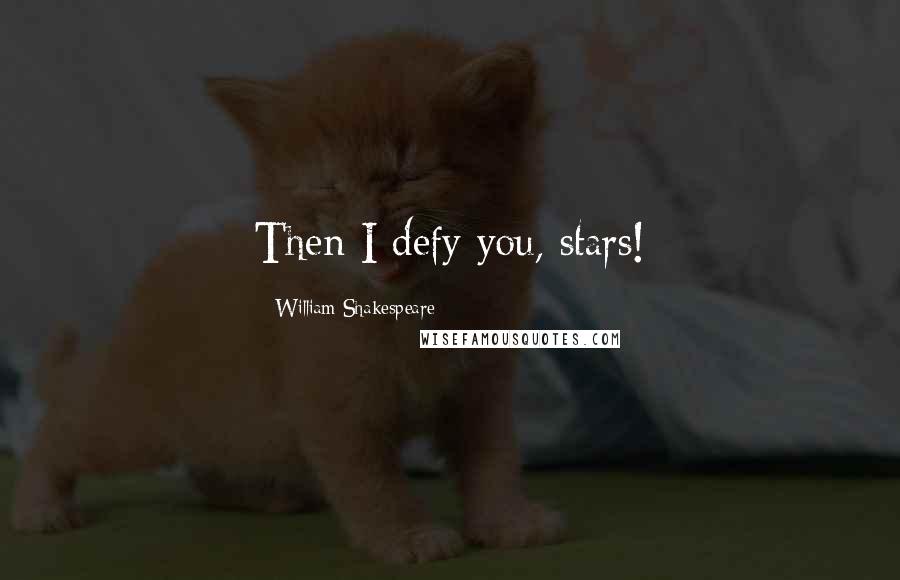 William Shakespeare Quotes: Then I defy you, stars!