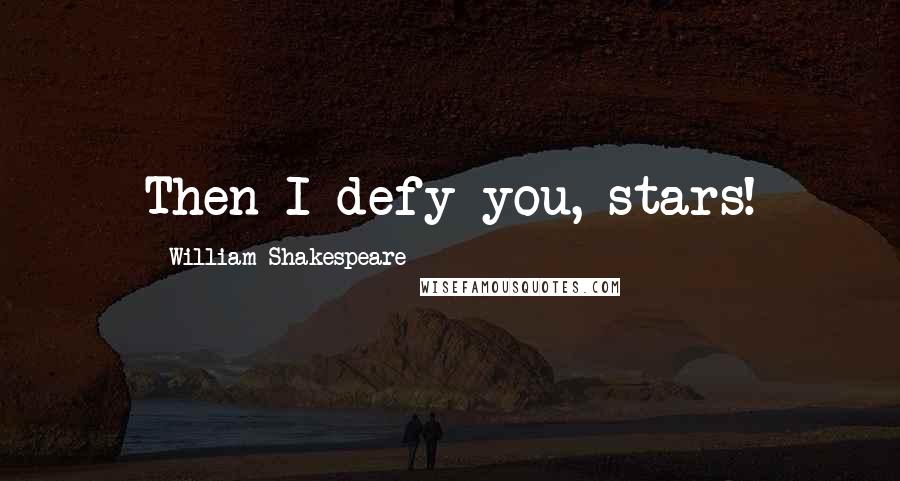 William Shakespeare Quotes: Then I defy you, stars!