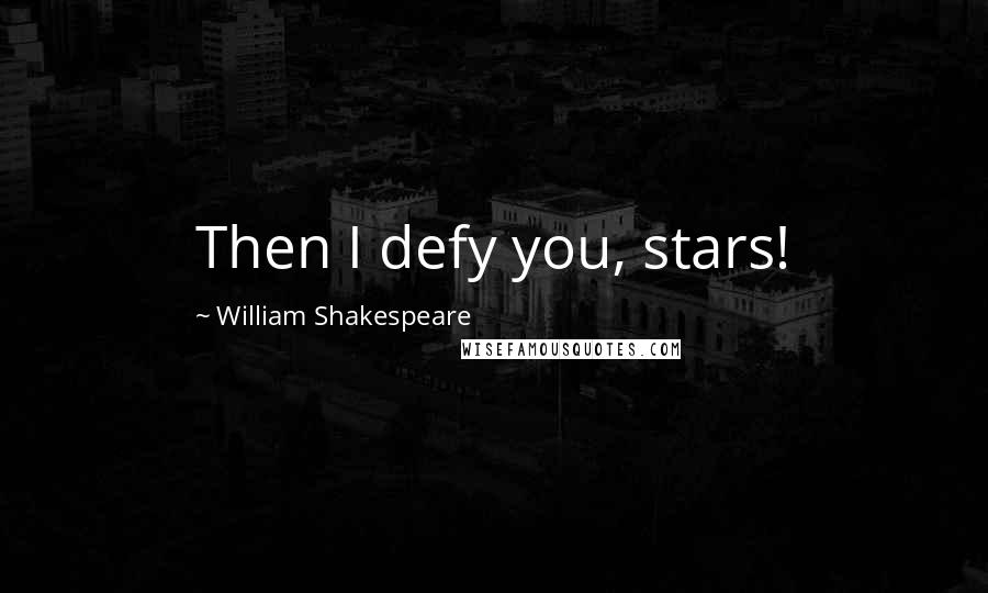 William Shakespeare Quotes: Then I defy you, stars!