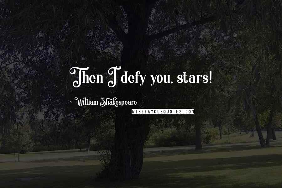 William Shakespeare Quotes: Then I defy you, stars!