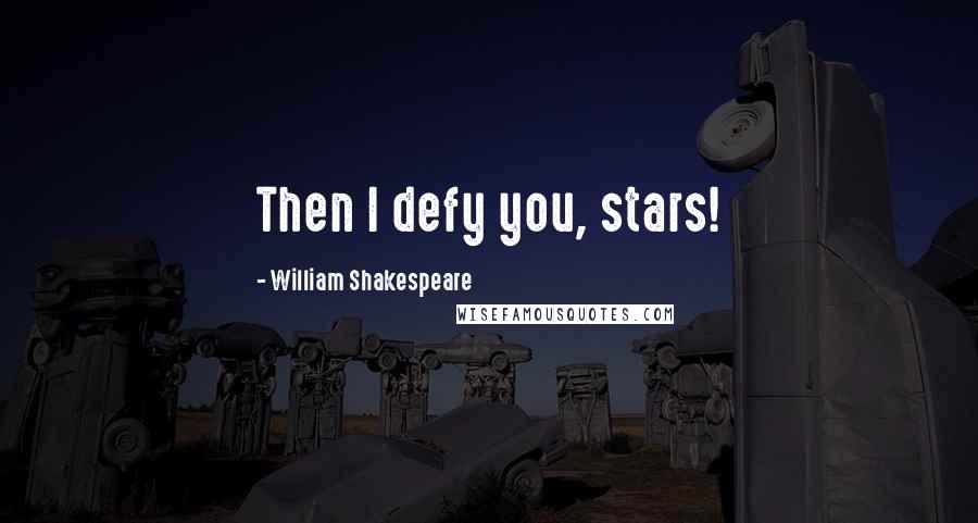 William Shakespeare Quotes: Then I defy you, stars!