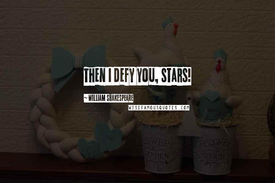 William Shakespeare Quotes: Then I defy you, stars!